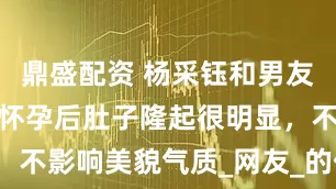 鼎盛配资 杨采钰和男友日本游玩，怀孕后肚子隆起很明显，不影响美貌气质_网友_的传闻_腹部