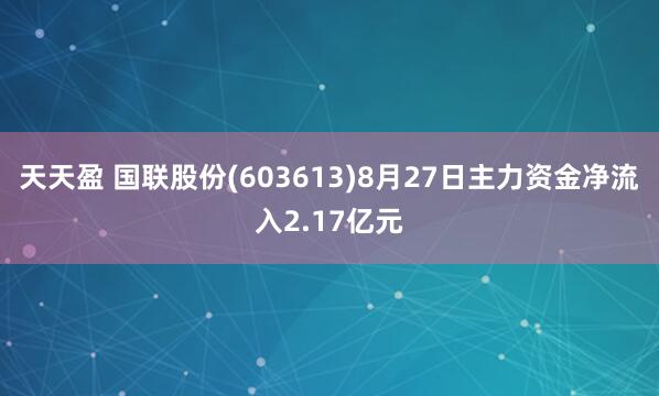 天天盈 国联股份(603613)8月27日主力资金净流入2.17亿元