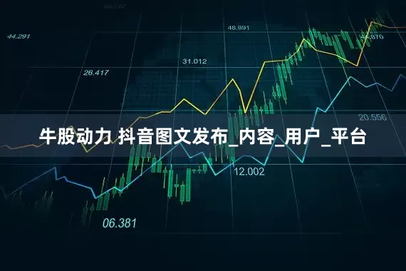 牛股动力 抖音图文发布_内容_用户_平台