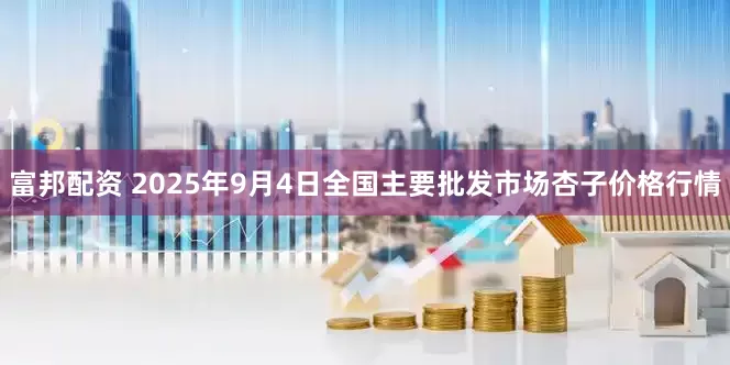 富邦配资 2025年9月4日全国主要批发市场杏子价格行情