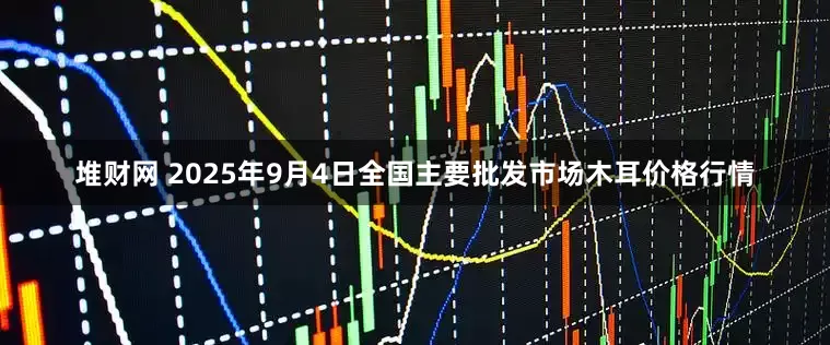 堆财网 2025年9月4日全国主要批发市场木耳价格行情