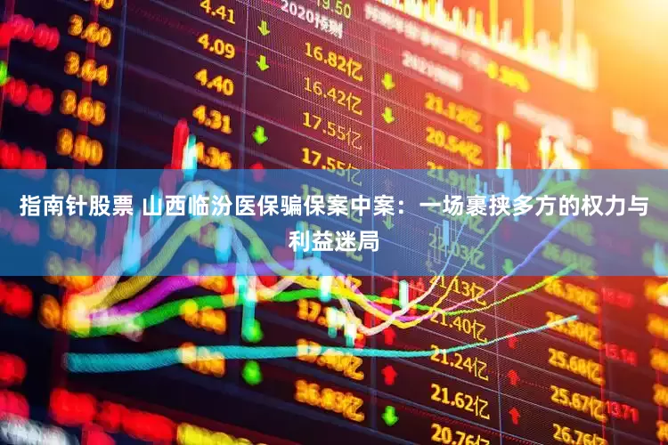 指南针股票 山西临汾医保骗保案中案：一场裹挟多方的权力与利益迷局