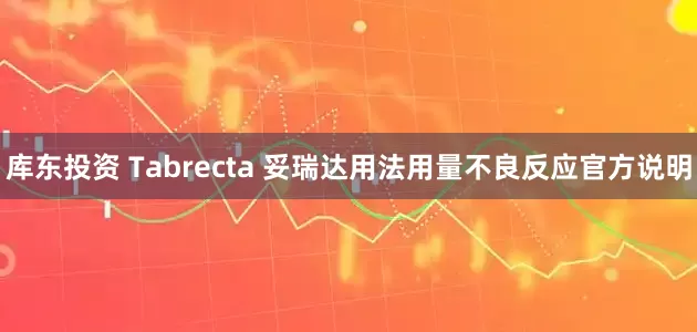 库东投资 Tabrecta 妥瑞达用法用量不良反应官方说明